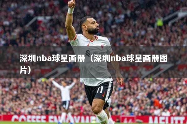 深圳nba球星画册（深圳nba球星画册图片）