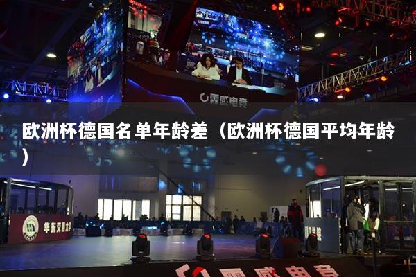 欧洲杯德国名单年龄差（欧洲杯德国平均年龄）