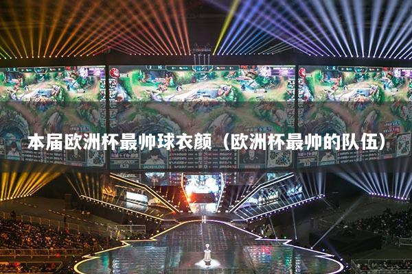 本届欧洲杯最帅球衣颜（欧洲杯最帅的队伍）