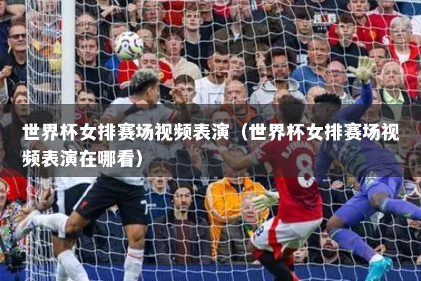 世界杯女排赛场视频表演（世界杯女排赛场视频表演在哪看）