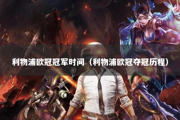 利物浦欧冠冠军时间（利物浦欧冠夺冠历程）