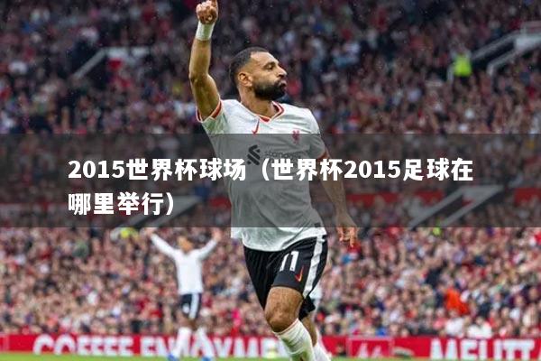 2015世界杯球场（世界杯2015足球在哪里举行）