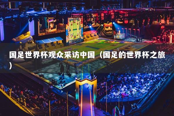 国足世界杯观众采访中国（国足的世界杯之旅）