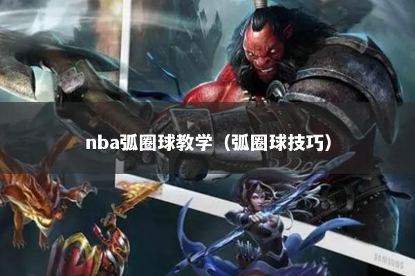 nba弧圈球教学(弧圈球技巧)