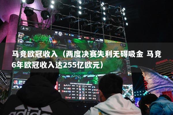 马竞欧冠收入（两度决赛失利无碍吸金 马竞6年欧冠收入达255亿欧元）