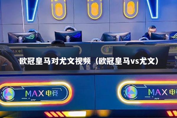 欧冠皇马对尤文视频（欧冠皇马vs尤文）