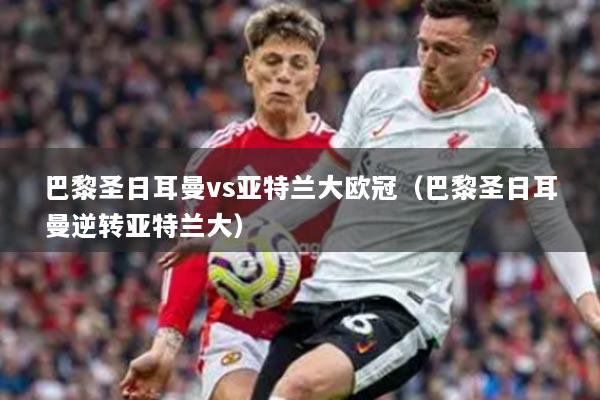 巴黎圣日耳曼vs亚特兰大欧冠（巴黎圣日耳曼逆转亚特兰大）