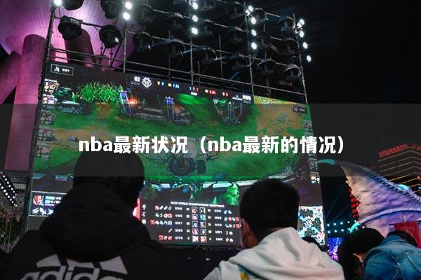 nba最新状况（nba最新的情况）