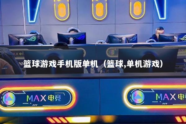 篮球游戏手机版单机（篮球,单机游戏）