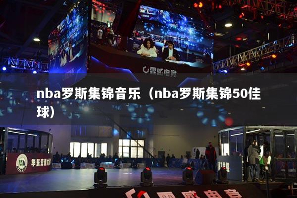 nba罗斯集锦音乐（nba罗斯集锦50佳球）