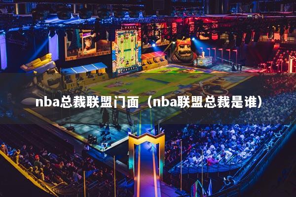 nba总裁联盟门面（nba联盟总裁是谁）