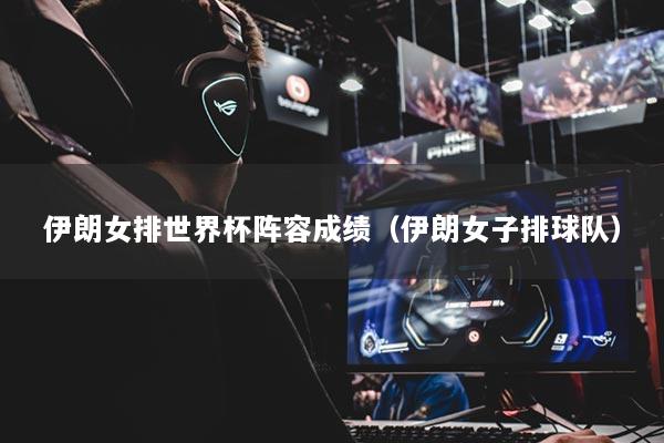 伊朗女排世界杯阵容成绩（伊朗女子排球队）