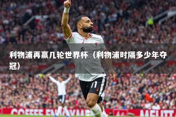 利物浦再赢几轮世界杯（利物浦时隔多少年夺冠）