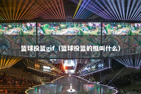 篮球投篮gif（篮球投篮的框叫什么）