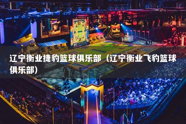 辽宁衡业捷豹篮球俱乐部（辽宁衡业飞豹篮球俱乐部）