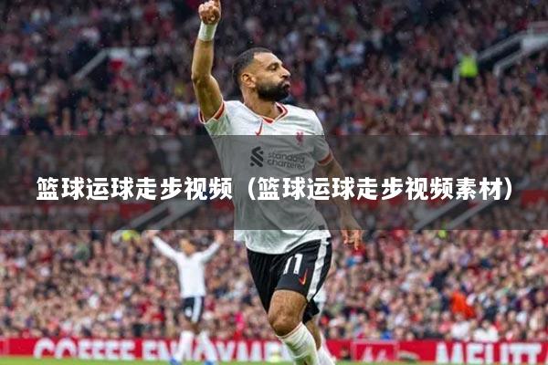 篮球运球走步视频（篮球运球走步视频素材）