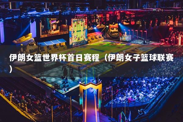 伊朗女篮世界杯首日赛程（伊朗女子篮球联赛）