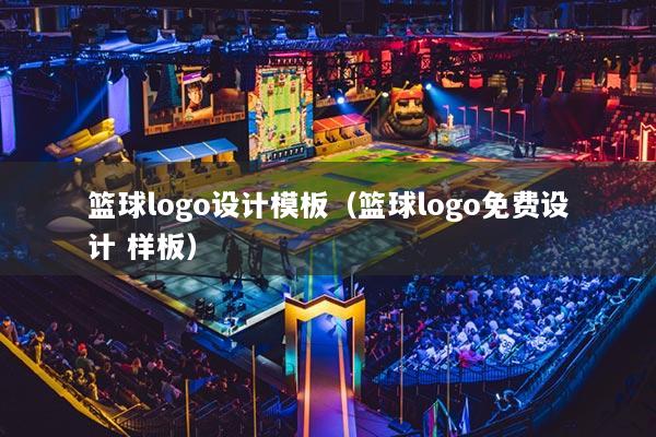 篮球logo设计模板（篮球logo免费设计 样板）