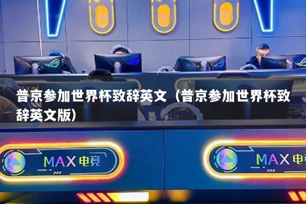 普京参加世界杯致辞英文（普京参加世界杯致辞英文版）