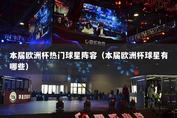 本届欧洲杯热门球星阵容（本届欧洲杯球星有哪些）